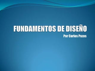 FUNDAMENTOS DE DISEÑO Por Carlos Pozos 