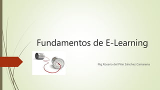 Fundamentos de E-Learning
Mg.Rosario del Pilar Sánchez Camarena
 