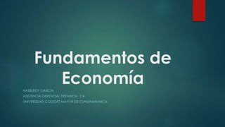 Fundamentos de
EconomíaHASBLEIDY GARCIA
ASISTENCIA GERENCIAL DISTANCIA 2 A
UNIVERSIDAD COLEGIO MAYOR DE CUNDINAMARCA
 