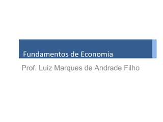 Fundamentos de Economia
Prof. Luiz Marques de Andrade Filho

 