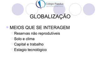 GLOBALIZAÇÃO
   MEIOS QUE SE INTERAGEM
     Reservas   não reprodutíveis
     Solo e clima

     Capital e trabalho

     Estagio tecnológico
 