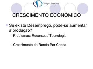 CRESCIMENTO ECONOMICO
   Se existe Desemprego, pode-se aumentar
    a produção?
     Problemas:   Recursos / Tecnologia

     Crescimento   da Renda Per Capita
 