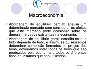 Macroeconomia
   Abordagem de equilíbrio parcial: analisa um
    determinado mercado sem considerar os efeitos
    que es...