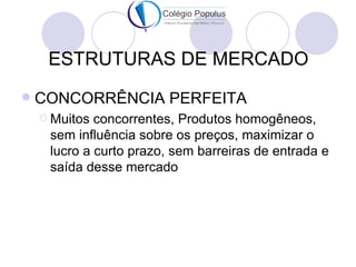ESTRUTURAS DE MERCADO
   CONCORRÊNCIA PERFEITA
     Muitos concorrentes, Produtos homogêneos,
     sem influência sobre ...