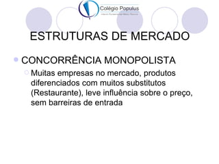 ESTRUTURAS DE MERCADO
   CONCORRÊNCIA MONOPOLISTA
     Muitasempresas no mercado, produtos
     diferenciados com muitos...