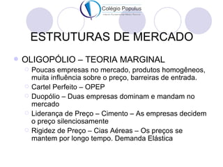 ESTRUTURAS DE MERCADO
   OLIGOPÓLIO – TEORIA MARGINAL
       Poucas empresas no mercado, produtos homogêneos,
        mu...
