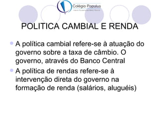 POLITICA CAMBIAL E RENDA
 A política cambial refere-se à atuação do
  governo sobre a taxa de câmbio. O
  governo, atravé...
