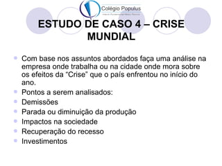 ESTUDO DE CASO 4 – CRISE
               MUNDIAL
   Com base nos assuntos abordados faça uma análise na
    empresa onde t...
