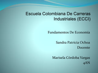Fundamentos De Economía
Sandra Patricia Ochoa
Docente
Marisela Córdoba Vargas
4AN
 