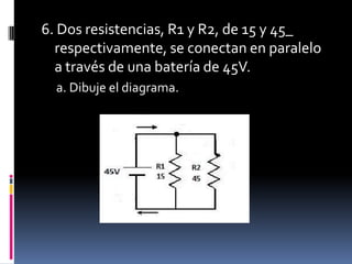 6. Dos resistencias, R1 y R2, de 15 y 45_ respectivamente, se conectan en paralelo a través de una batería de 45V.a. Dibuje el diagrama.