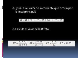 d. ¿Cuál es el valor de la corriente que circula por la línea principal?e. Calcule el valor de la R total
