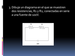 3. Dibuje un diagrama en el que se muestren dos resistencias, R1 y R2, conectadas en serie a una fuente de 100V. 