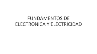 FUNDAMENTOS DE
ELECTRONICA Y ELECTRICIDAD
 