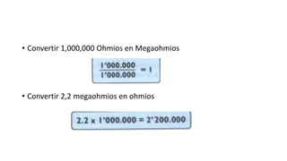 • Convertir 1,000,000 Ohmios en Megaohmios
• Convertir 2,2 megaohmios en ohmios
 