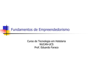 Fundamentos de Empreendedorismo


        Curso de Tecnologia em Hotelaria
                   NUCAN-UCS
              Prof. Eduardo Faraco
 