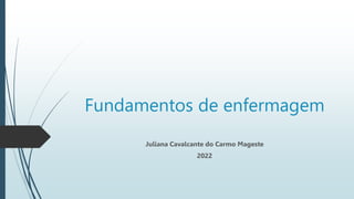 Fundamentos de enfermagem
Juliana Cavalcante do Carmo Mageste
2022
 