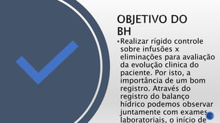 Realizar rígido controle
sobre infusões x
eliminações para avaliação
da evolução clinica do
paciente. Por isto, a
importância de um bom
registro. Através do
registro do balanço
hídrico podemos observar
juntamente com exames
laboratoriais, o início de
 