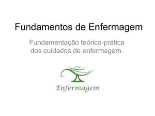 Fundamentos de Enfermagem
Fundamentação teórico-prática
dos cuidados de enfermagem.
 