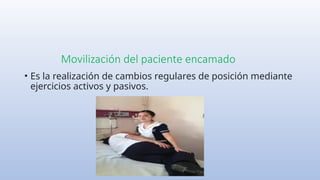 Movilización del paciente encamado
• Es la realización de cambios regulares de posición mediante
ejercicios activos y pasivos.
 