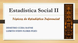 Tópicos de Estadística Inferencial
Demetrio Ccesa Rayme
Lizbeth Steffi Flores Pozo
Estadística Social II
 