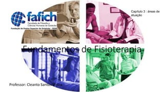 Fundamentos de Fisioterapia
Professor: Cleanto Santos Vieira
Capítulo 3 : áreas de
atuação
 