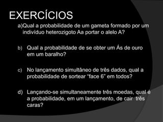 		Qual a probabilidade de um casal ter dois filhos do sexo masculino?	A probabilidade de ser homem é de ½ ou 50%.	A probabilidade de ter dois meninos é:P= ½ x ½ = ¼ OU 25% 
