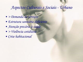 Aspectos Culturais e Sociais - Urbano > Demanda de serviços Estrutura sanitária deficiente Atenção precária à saúde > Violência cotidiana  Crise habitacional 