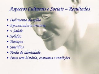 Aspectos Culturais e Sociais – Resultados Isolamento do velho Aposentadoria irrisória < Saúde Solidão Doenças  Suicídios Perda de identidade Povo sem história, costumes e tradições 