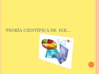 TEORÍA CIENTÍFICA DE  IGE… 