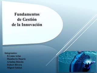 Fundamentos
de Gestión
de la Innovación
Integrantes:
Eryana Arias
Humberto Duarte
Ariadna Rincón
Robert Rivera
Miguel Sakkal
 