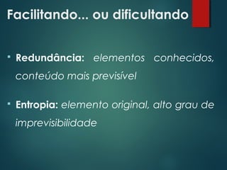 Facilitando... ou dificultando
 Redundância: elementos conhecidos,
conteúdo mais previsível
 Entropia: elemento original, alto grau de
imprevisibilidade
 