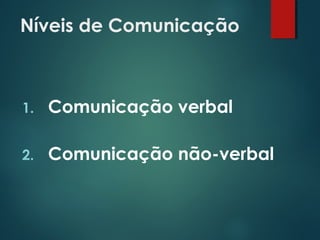 Níveis de Comunicação
1. Comunicação verbal
2. Comunicação não-verbal
 