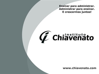 Ensinar para administrar.
Administrar para ensinar.
E crescermos juntos!

www.chiavenato.com

 