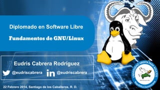 Diplomado en Software Libre
Fundamentos de GNU/Linux

Eudris Cabrera Rodríguez
@eudriscabrera

@eudriscabrera

22 Febrero 2014, Santiago de los Caballeros, R. D.

 