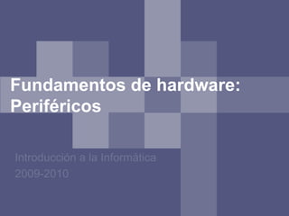 Fundamentos de hardware:
Periféricos

Introducción a la Informática
2009-2010
 