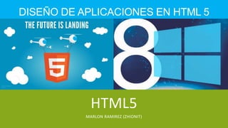 DISEÑO DE APLICACIONES EN HTML 5
HTML5
MARLON RAMIREZ (ZHIONIT)
 