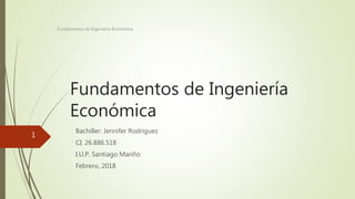 Fundamentos de Ingeniería
Económica
Bachiller: Jennifer Rodríguez
CI: 26.886.518
I.U.P. Santiago Mariño
Febrero, 2018
Fundamentos de Ingeniería Económica
1
 