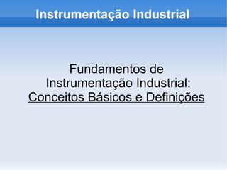 Instrumentação Industrial
Fundamentos de
Instrumentação Industrial:
Conceitos Básicos e Definições
 