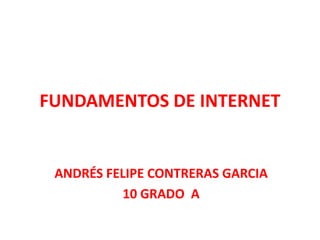 FUNDAMENTOS DE INTERNET
ANDRÉS FELIPE CONTRERAS GARCIA
10 GRADO A
 