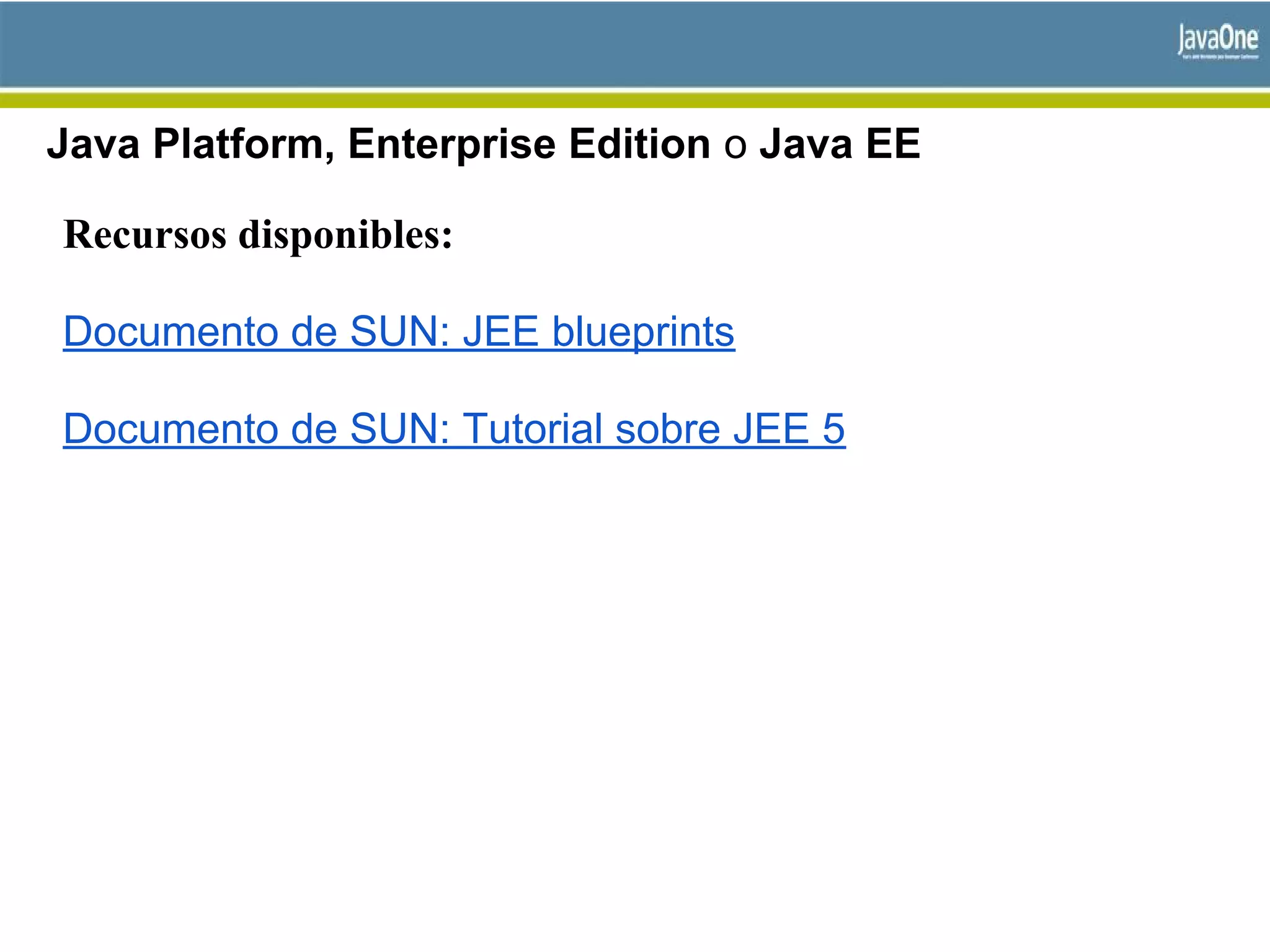 Java Platform, Enterprise Edition o Java EE
Recursos disponibles:
Documento de SUN: JEE blueprints
Documento de SUN: Tutorial sobre JEE 5
 