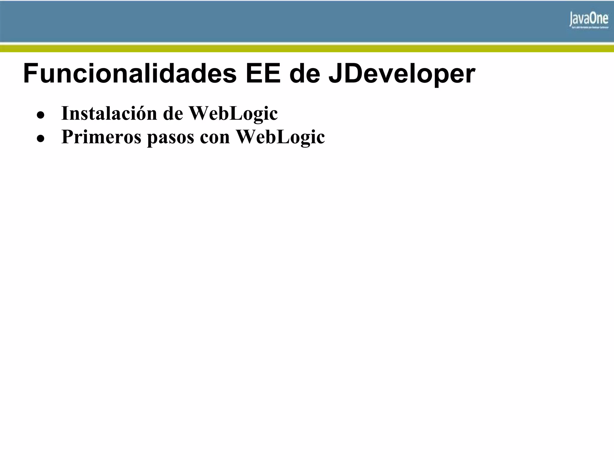 Funcionalidades EE de JDeveloper
● Instalación de WebLogic
● Primeros pasos con WebLogic
 