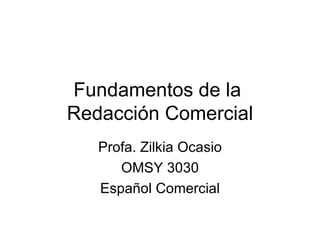 Fundamentos de la  Redacción Comercial Profa. Zilkia Ocasio OMSY 3030 Español Comercial 
