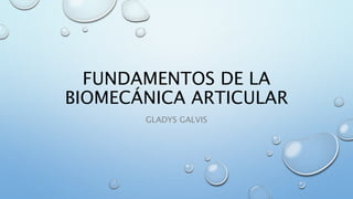 FUNDAMENTOS DE LA
BIOMECÁNICA ARTICULAR
GLADYS GALVIS
 