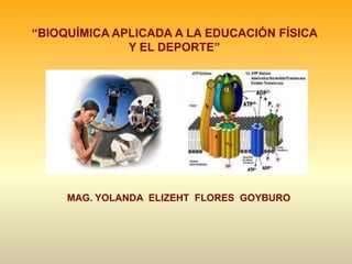 “BIOQUÍMICA APLICADA A LA EDUCACIÓN FÍSICA
Y EL DEPORTE”
MAG. YOLANDA ELIZEHT FLORES GOYBURO
 