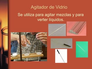 Agitador de Vidrio
Se utiliza para agitar mezclas y para
            verter líquidos.
 