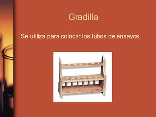 Gradilla

Se utiliza para colocar los tubos de ensayos.
 