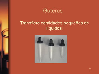 Goteros

Transfiere cantidades pequeñas de
             líquidos.




                                    48
 