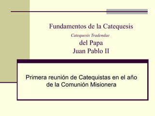 Fundamentos de la Catequesis Catequesis Tradendae   del Papa Juan Pablo II Primera reunión de Catequistas en el año de la Comunión Misionera 