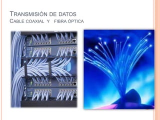 TRANSMISIÓN DE DATOS
CABLE COAXIAL   Y   FIBRA ÓPTICA
 