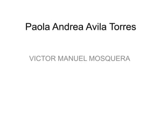 Paola Andrea Avila Torres
VICTOR MANUEL MOSQUERA
 